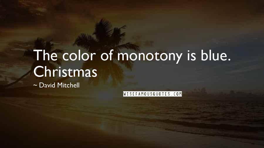 David Mitchell Quotes: The color of monotony is blue. Christmas