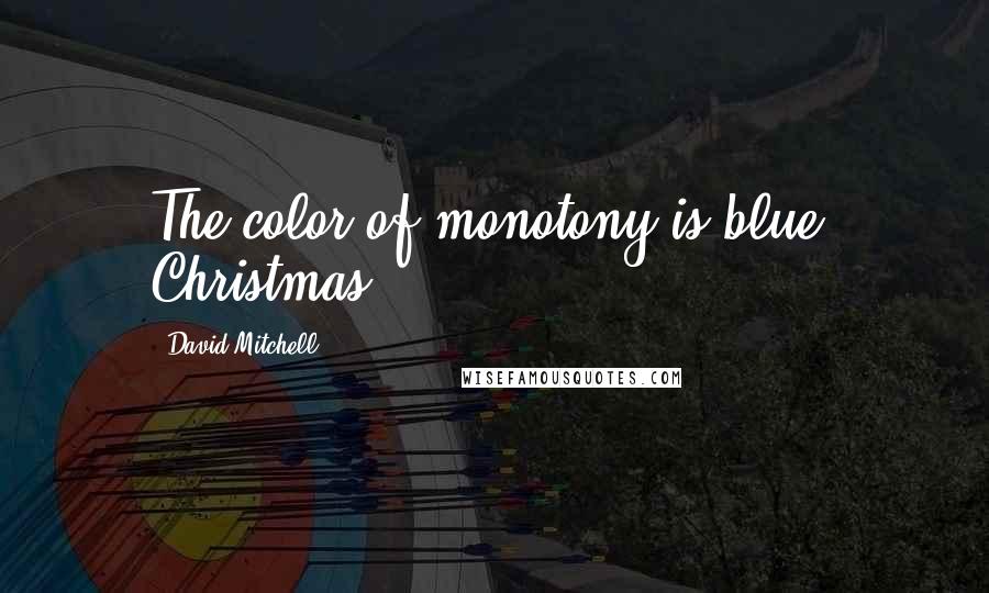 David Mitchell Quotes: The color of monotony is blue. Christmas