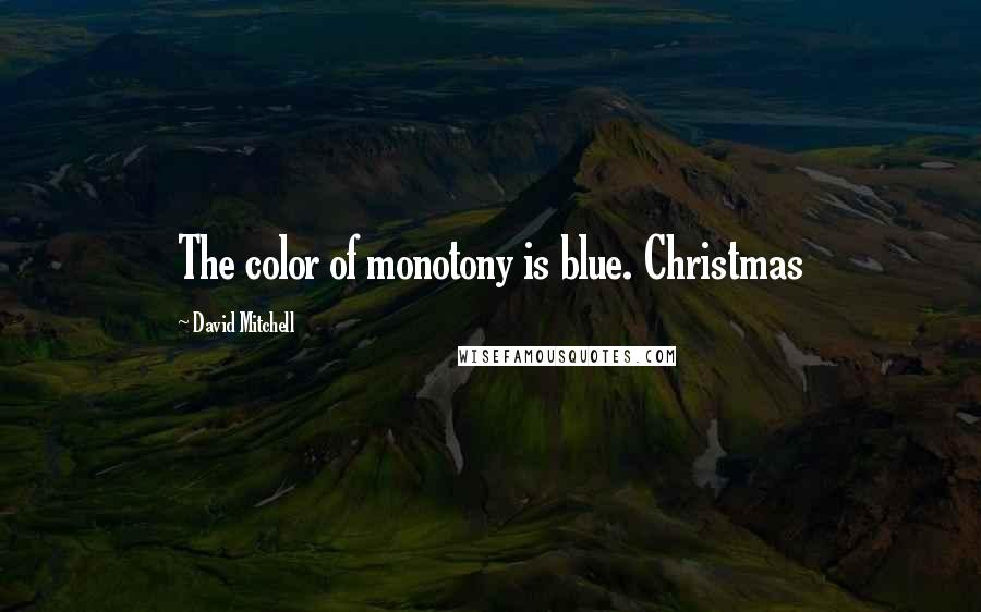 David Mitchell Quotes: The color of monotony is blue. Christmas