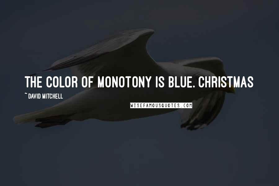 David Mitchell Quotes: The color of monotony is blue. Christmas