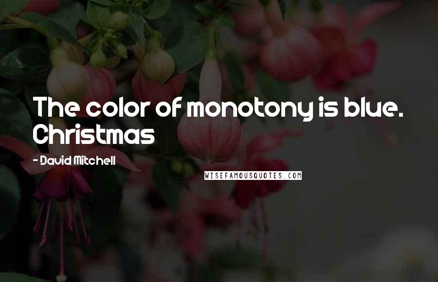 David Mitchell Quotes: The color of monotony is blue. Christmas