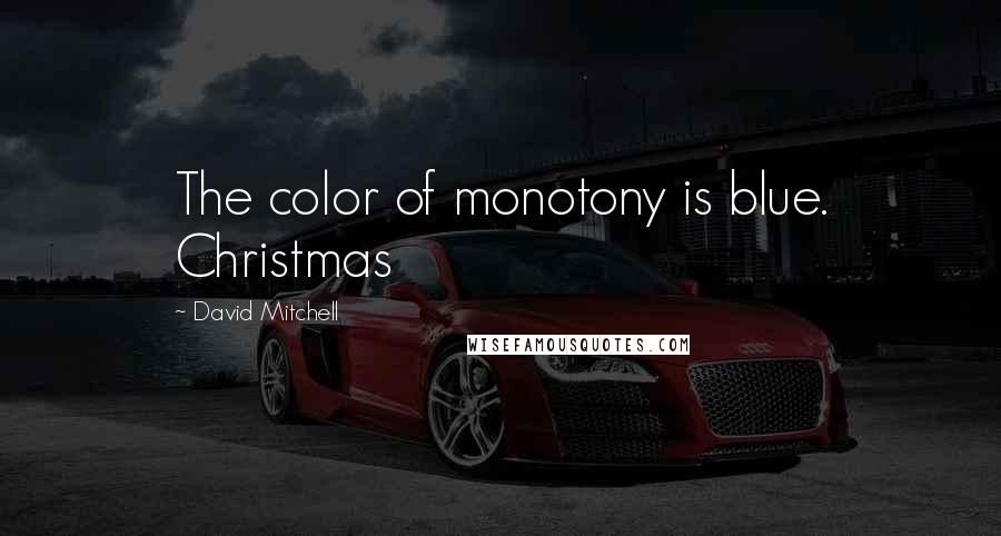 David Mitchell Quotes: The color of monotony is blue. Christmas