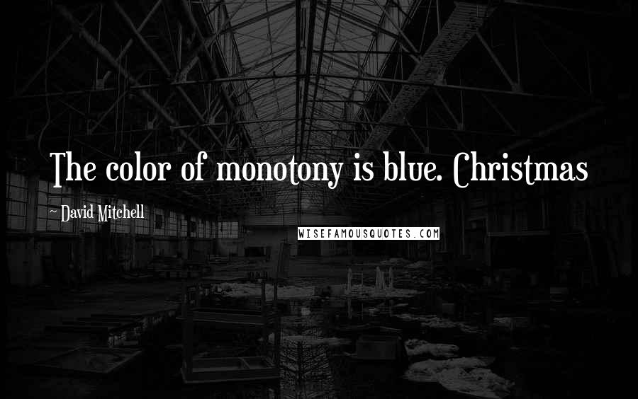 David Mitchell Quotes: The color of monotony is blue. Christmas