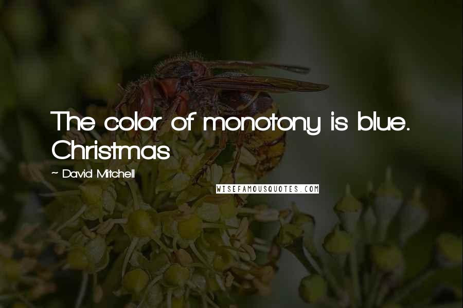 David Mitchell Quotes: The color of monotony is blue. Christmas