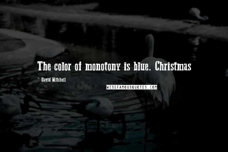 David Mitchell Quotes: The color of monotony is blue. Christmas