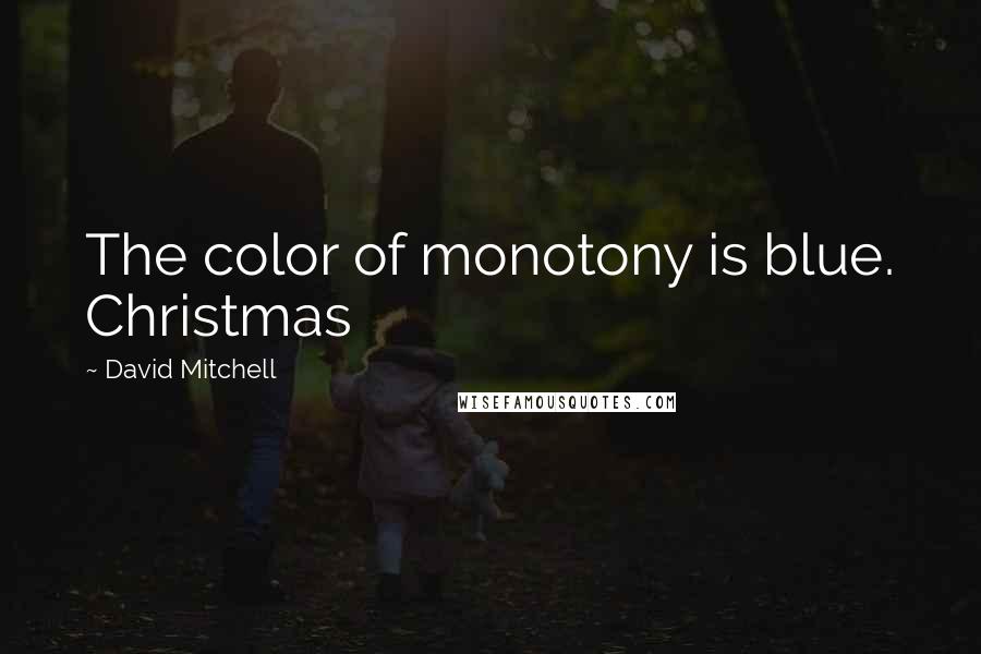 David Mitchell Quotes: The color of monotony is blue. Christmas