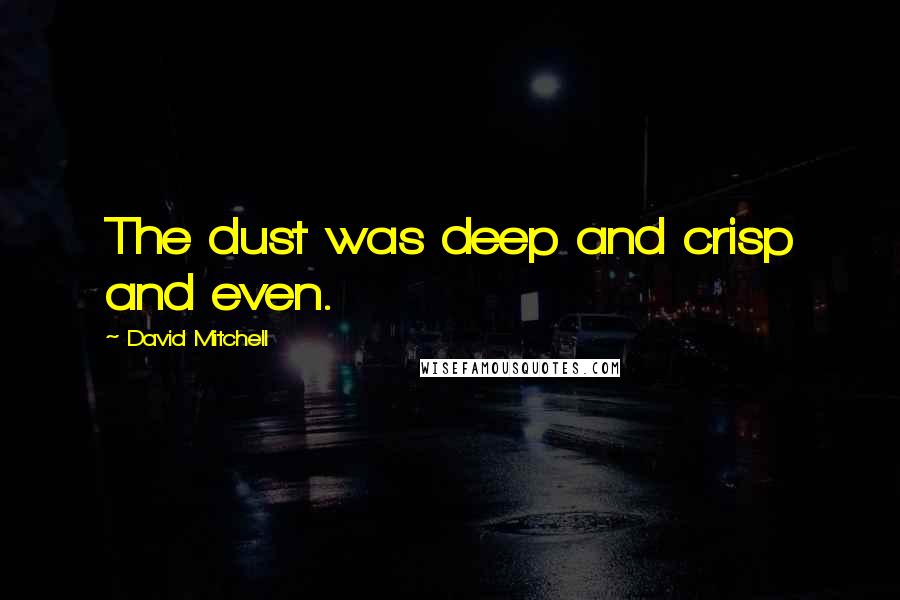 David Mitchell Quotes: The dust was deep and crisp and even.