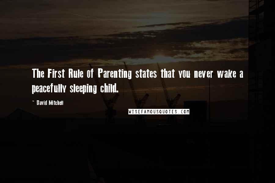 David Mitchell Quotes: The First Rule of Parenting states that you never wake a peacefully sleeping child.