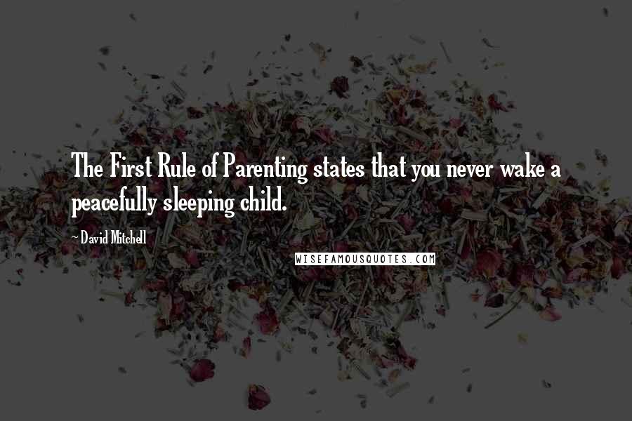 David Mitchell Quotes: The First Rule of Parenting states that you never wake a peacefully sleeping child.