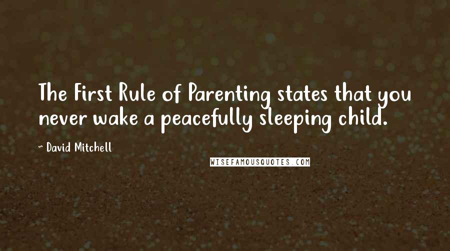 David Mitchell Quotes: The First Rule of Parenting states that you never wake a peacefully sleeping child.