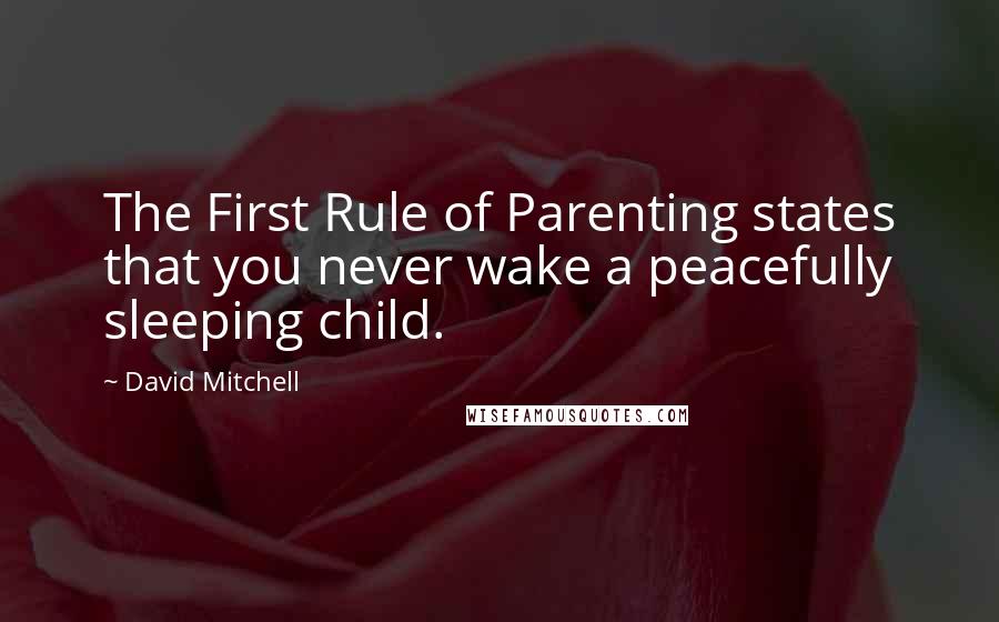 David Mitchell Quotes: The First Rule of Parenting states that you never wake a peacefully sleeping child.