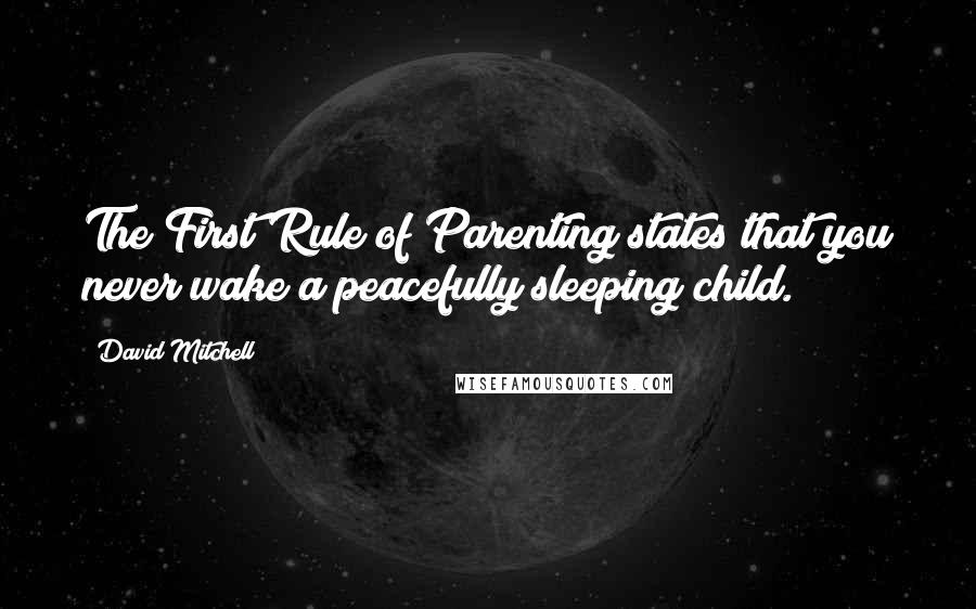 David Mitchell Quotes: The First Rule of Parenting states that you never wake a peacefully sleeping child.