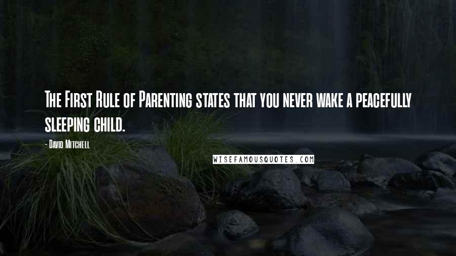 David Mitchell Quotes: The First Rule of Parenting states that you never wake a peacefully sleeping child.