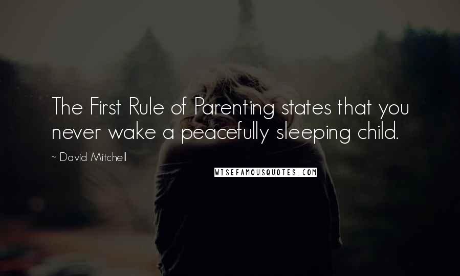 David Mitchell Quotes: The First Rule of Parenting states that you never wake a peacefully sleeping child.