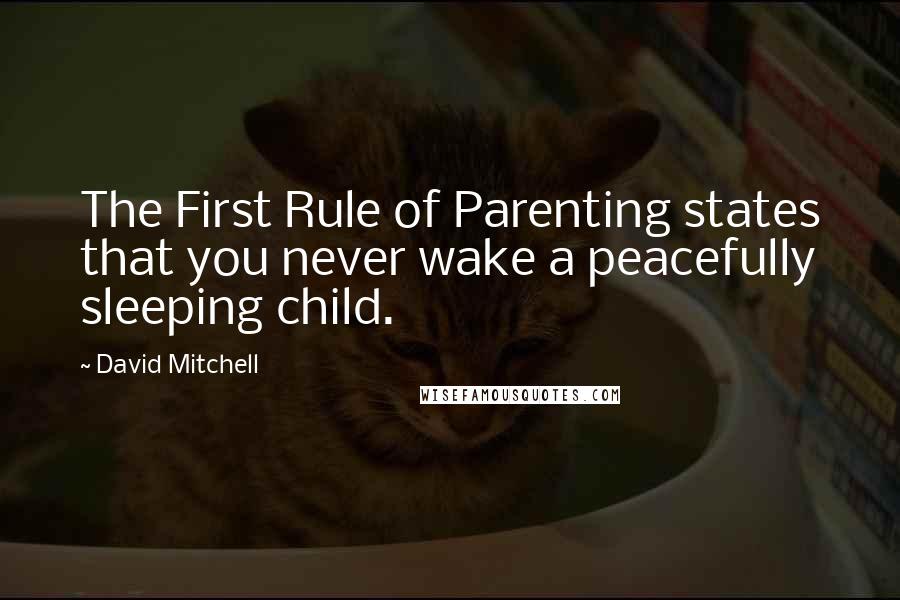 David Mitchell Quotes: The First Rule of Parenting states that you never wake a peacefully sleeping child.