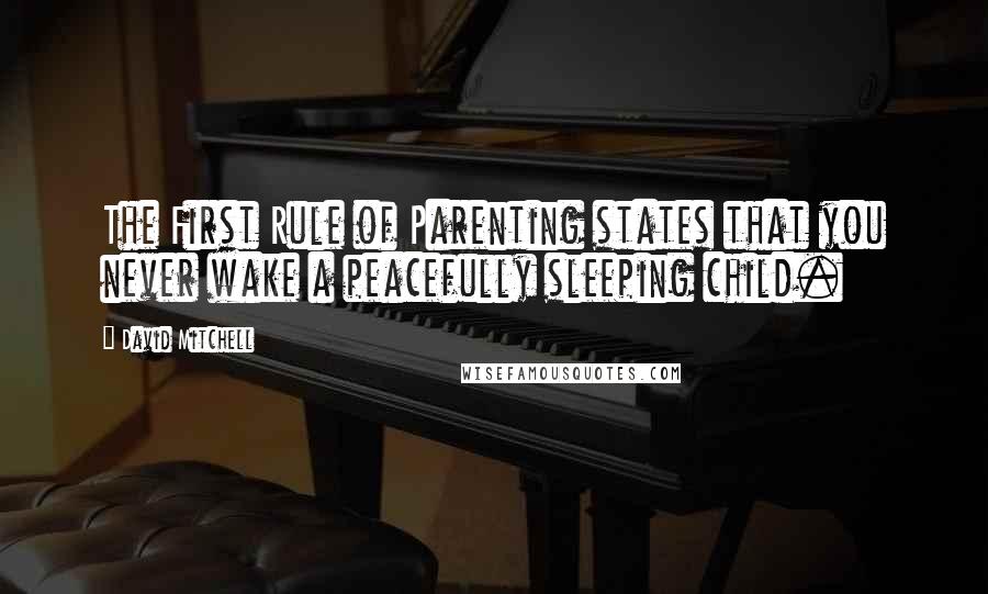 David Mitchell Quotes: The First Rule of Parenting states that you never wake a peacefully sleeping child.