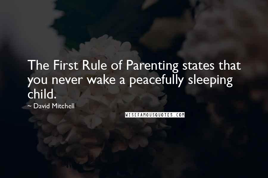 David Mitchell Quotes: The First Rule of Parenting states that you never wake a peacefully sleeping child.