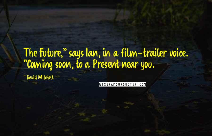David Mitchell Quotes: The Future," says Ian, in a film-trailer voice. "Coming soon, to a Present near you.