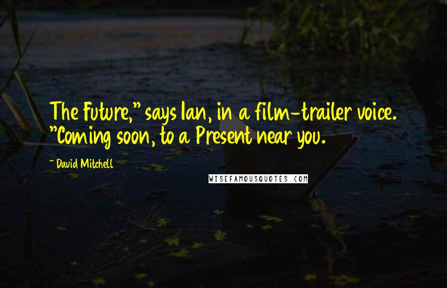 David Mitchell Quotes: The Future," says Ian, in a film-trailer voice. "Coming soon, to a Present near you.