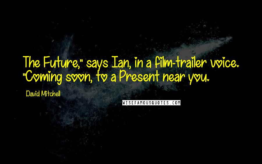 David Mitchell Quotes: The Future," says Ian, in a film-trailer voice. "Coming soon, to a Present near you.