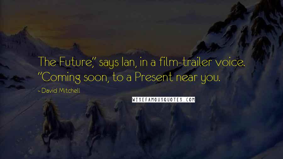 David Mitchell Quotes: The Future," says Ian, in a film-trailer voice. "Coming soon, to a Present near you.