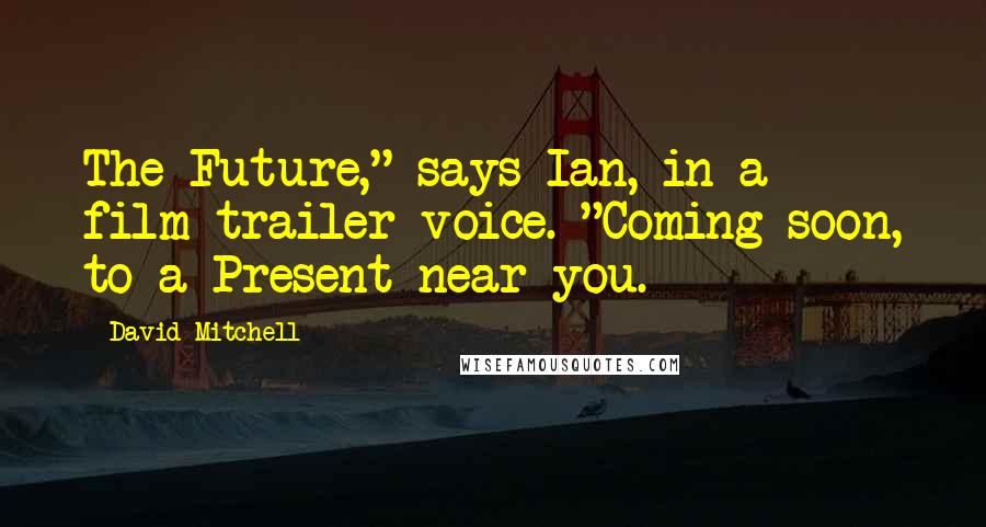 David Mitchell Quotes: The Future," says Ian, in a film-trailer voice. "Coming soon, to a Present near you.