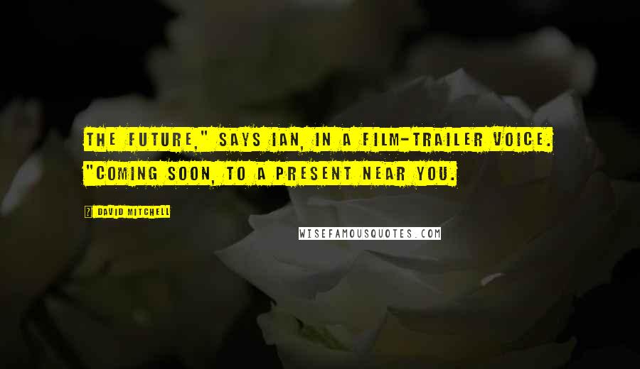 David Mitchell Quotes: The Future," says Ian, in a film-trailer voice. "Coming soon, to a Present near you.