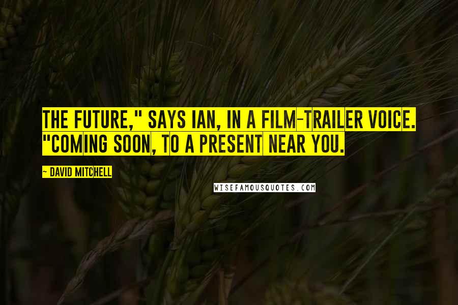 David Mitchell Quotes: The Future," says Ian, in a film-trailer voice. "Coming soon, to a Present near you.