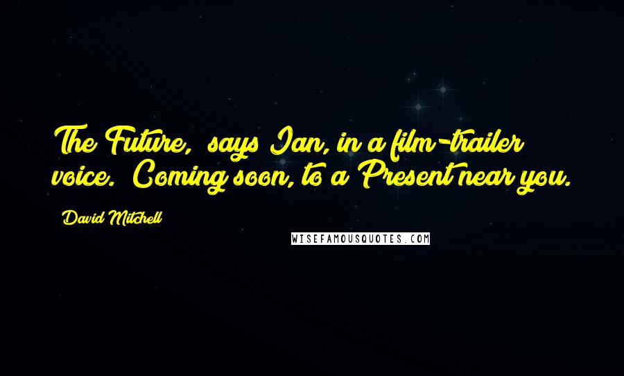 David Mitchell Quotes: The Future," says Ian, in a film-trailer voice. "Coming soon, to a Present near you.