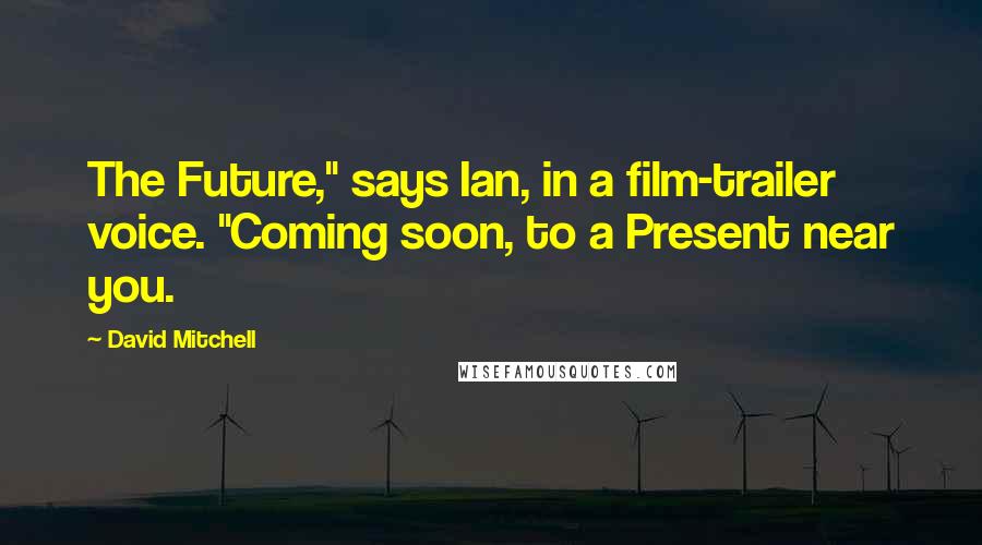 David Mitchell Quotes: The Future," says Ian, in a film-trailer voice. "Coming soon, to a Present near you.