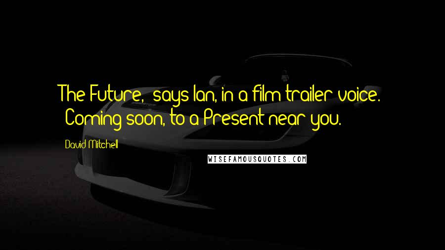 David Mitchell Quotes: The Future," says Ian, in a film-trailer voice. "Coming soon, to a Present near you.