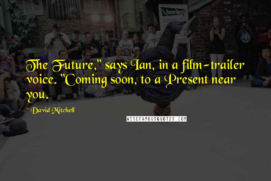 David Mitchell Quotes: The Future," says Ian, in a film-trailer voice. "Coming soon, to a Present near you.