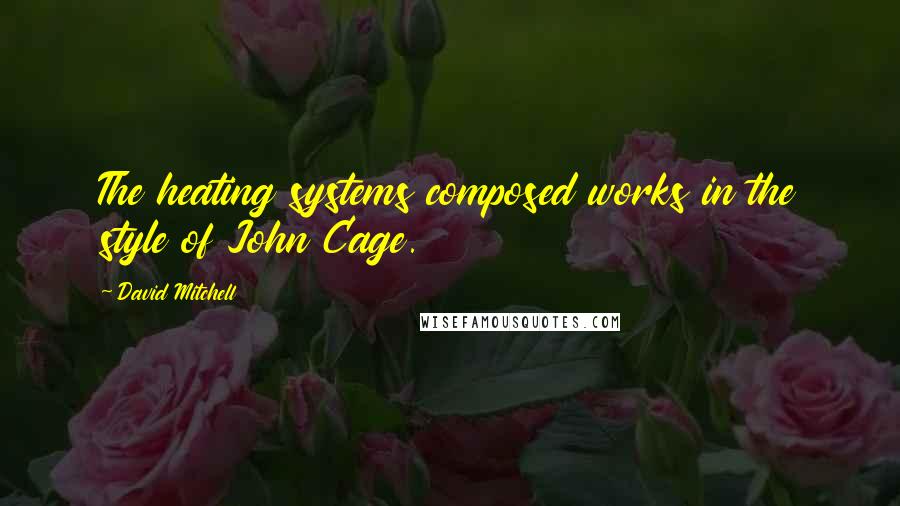 David Mitchell Quotes: The heating systems composed works in the style of John Cage.