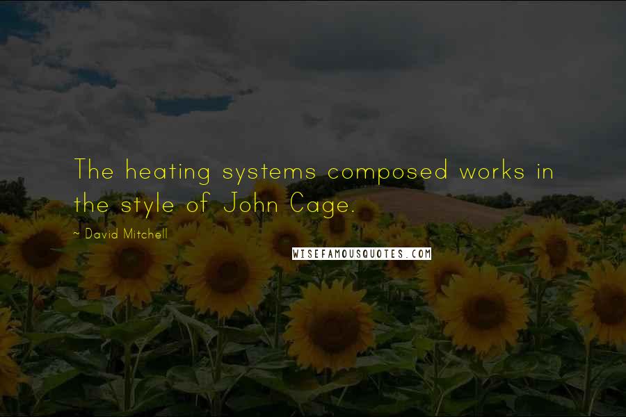 David Mitchell Quotes: The heating systems composed works in the style of John Cage.