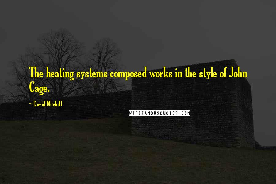 David Mitchell Quotes: The heating systems composed works in the style of John Cage.