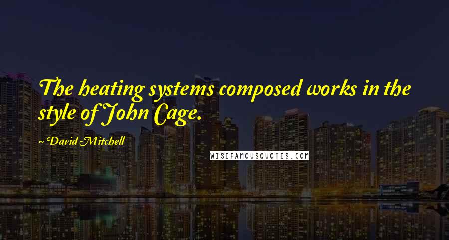 David Mitchell Quotes: The heating systems composed works in the style of John Cage.