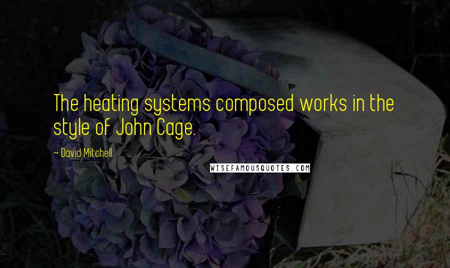 David Mitchell Quotes: The heating systems composed works in the style of John Cage.