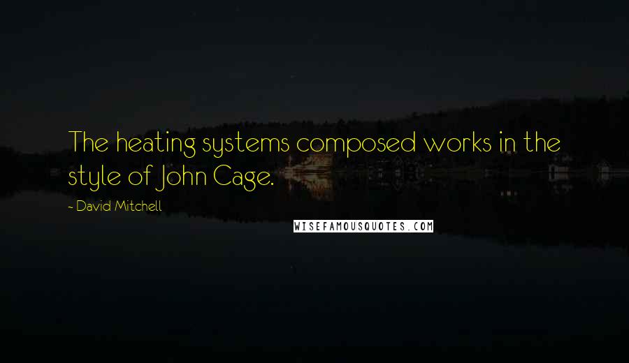 David Mitchell Quotes: The heating systems composed works in the style of John Cage.