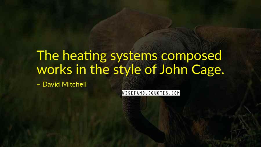 David Mitchell Quotes: The heating systems composed works in the style of John Cage.