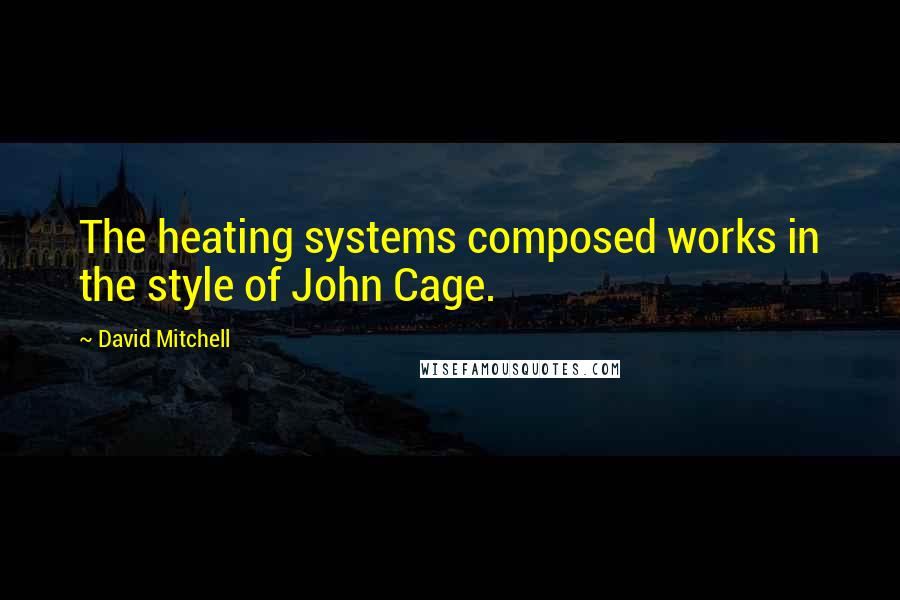 David Mitchell Quotes: The heating systems composed works in the style of John Cage.