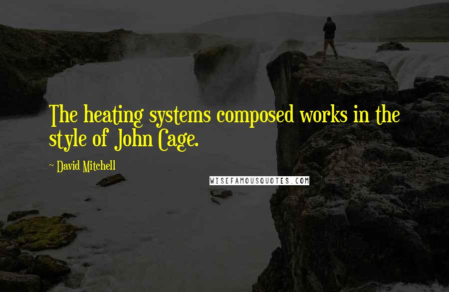 David Mitchell Quotes: The heating systems composed works in the style of John Cage.