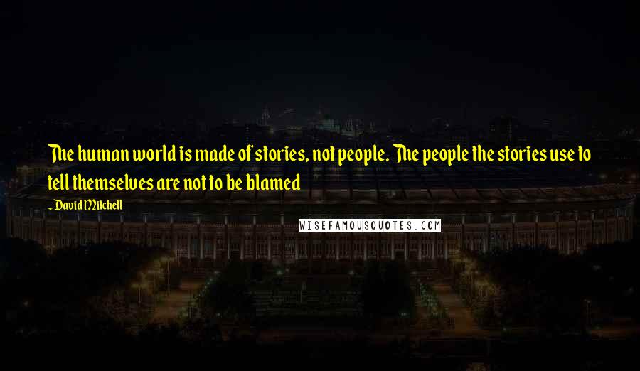 David Mitchell Quotes: The human world is made of stories, not people. The people the stories use to tell themselves are not to be blamed