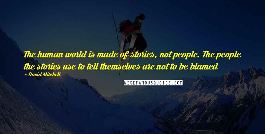 David Mitchell Quotes: The human world is made of stories, not people. The people the stories use to tell themselves are not to be blamed