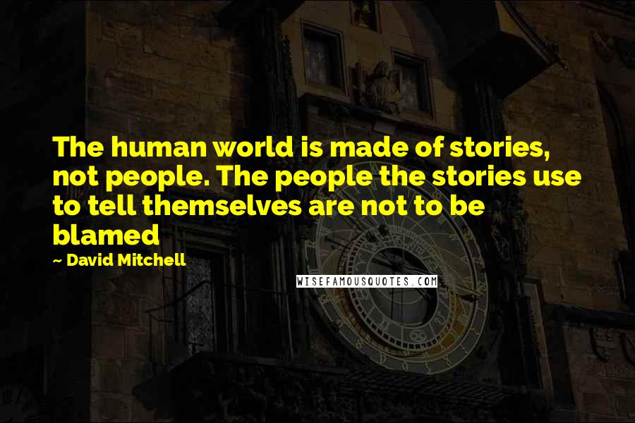 David Mitchell Quotes: The human world is made of stories, not people. The people the stories use to tell themselves are not to be blamed