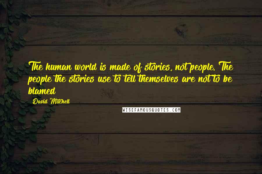 David Mitchell Quotes: The human world is made of stories, not people. The people the stories use to tell themselves are not to be blamed