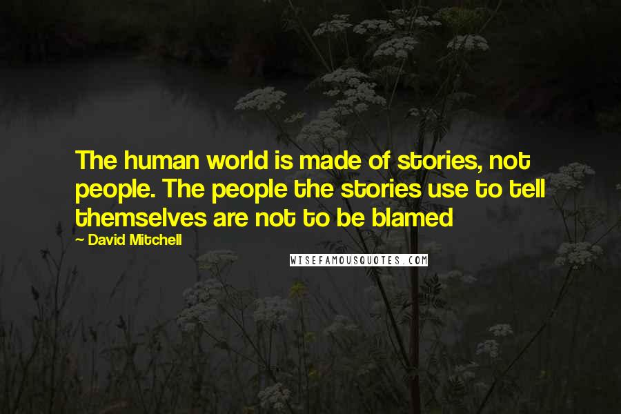 David Mitchell Quotes: The human world is made of stories, not people. The people the stories use to tell themselves are not to be blamed