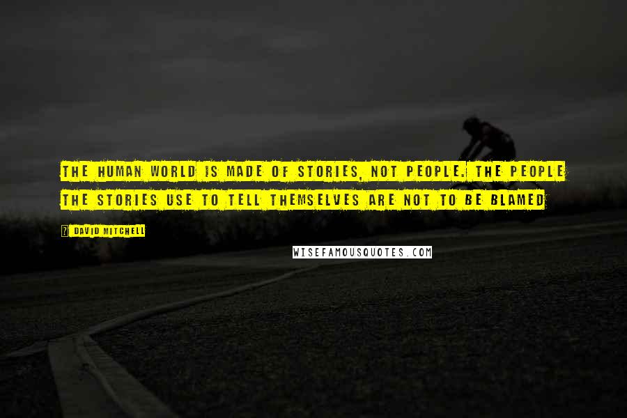 David Mitchell Quotes: The human world is made of stories, not people. The people the stories use to tell themselves are not to be blamed