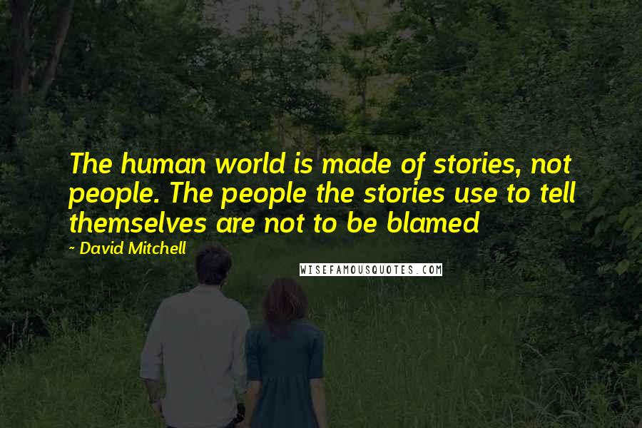 David Mitchell Quotes: The human world is made of stories, not people. The people the stories use to tell themselves are not to be blamed