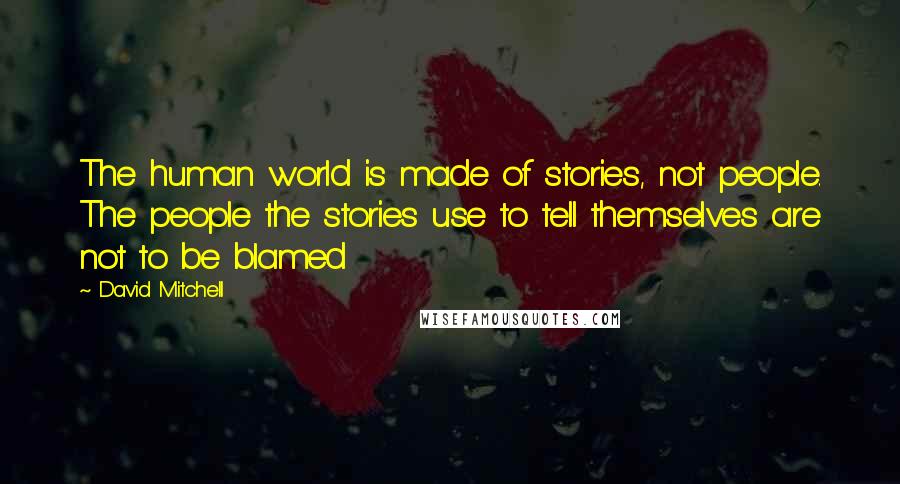 David Mitchell Quotes: The human world is made of stories, not people. The people the stories use to tell themselves are not to be blamed