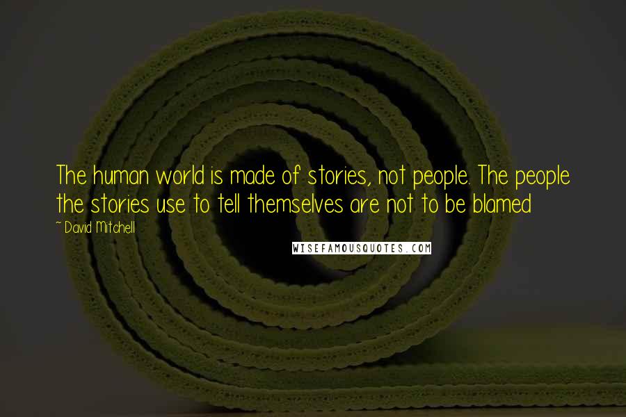 David Mitchell Quotes: The human world is made of stories, not people. The people the stories use to tell themselves are not to be blamed